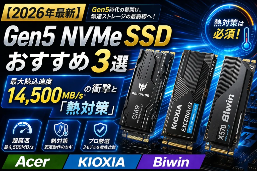 2026年最新Gen5 NVMe SSDおすすめ3選（Acer, KIOXIA, Biwin）の比較アイキャッチ画像。最大読込14500MB/sの衝撃と熱対策の重要性を解説。